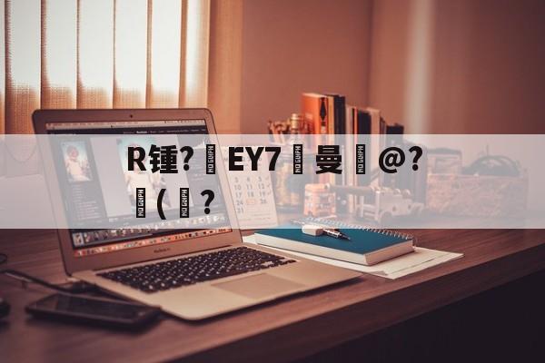关于R锺?EY7曼岀@?儙(鮀?的信息-开云体育
